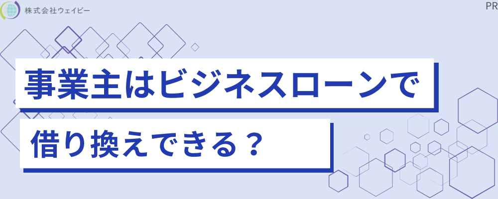 事業主はビジネスローンで借り換えできる？